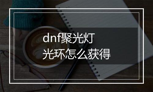 dnf聚光灯光环怎么获得
