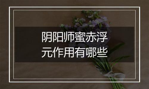 阴阳师蜜赤浮元作用有哪些