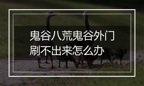 鬼谷八荒鬼谷外门刷不出来怎么办