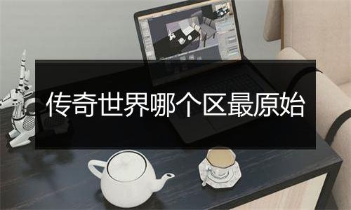 传奇世界哪个区最原始