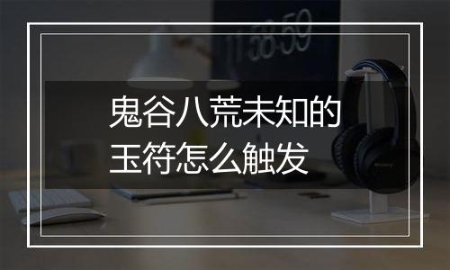 鬼谷八荒未知的玉符怎么触发