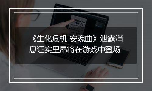《生化危机 安魂曲》泄露消息证实里昂将在游戏中登场