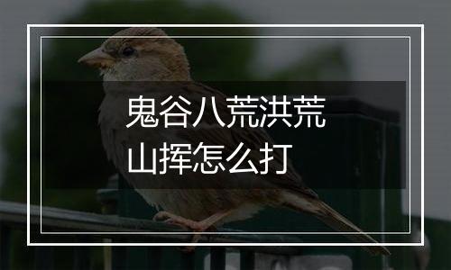 鬼谷八荒洪荒山挥怎么打