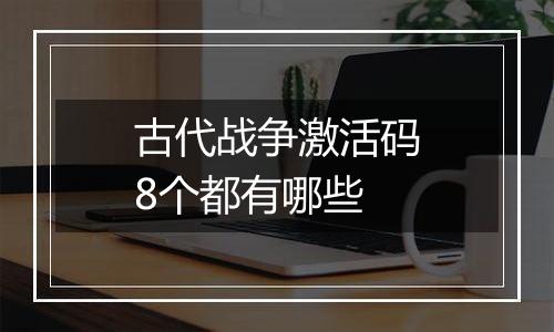 古代战争激活码8个都有哪些