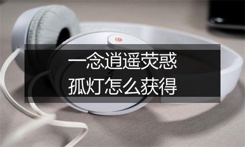 一念逍遥荧惑孤灯怎么获得