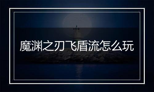 魔渊之刃飞盾流怎么玩