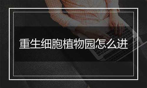 重生细胞植物园怎么进