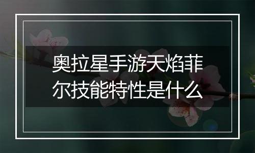 奥拉星手游天焰菲尔技能特性是什么