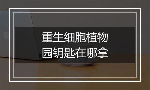 重生细胞植物园钥匙在哪拿