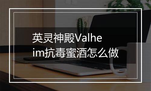 英灵神殿Valheim抗毒蜜酒怎么做