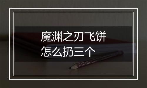 魔渊之刃飞饼怎么扔三个