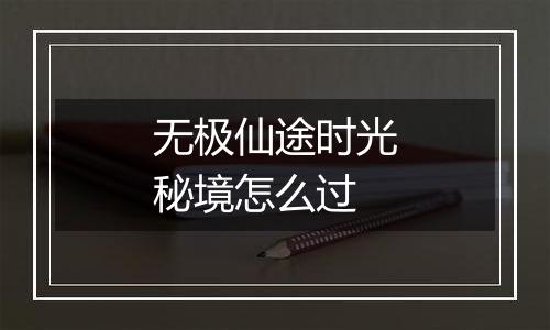 无极仙途时光秘境怎么过