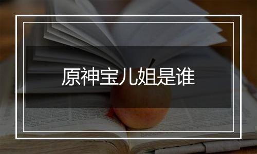 原神宝儿姐是谁
