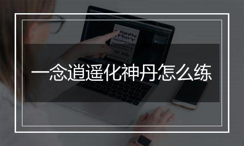 一念逍遥化神丹怎么练