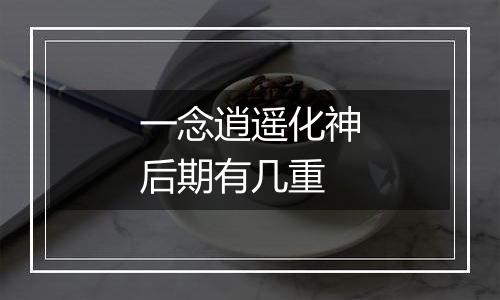 一念逍遥化神后期有几重