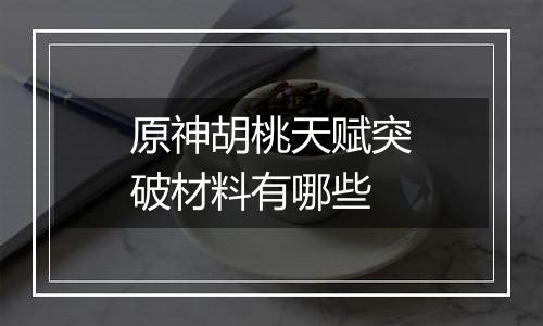 原神胡桃天赋突破材料有哪些