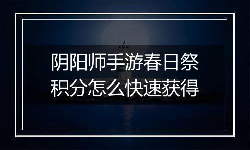 阴阳师手游春日祭积分怎么快速获得