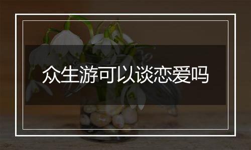 众生游可以谈恋爱吗