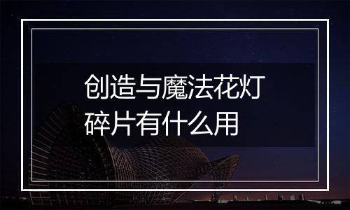 创造与魔法花灯碎片有什么用