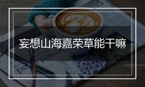 妄想山海嘉荣草能干嘛