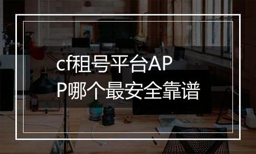 cf租号平台APP哪个最安全靠谱