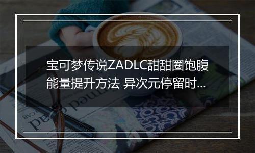 宝可梦传说ZADLC甜甜圈饱腹能量提升方法 异次元停留时间怎么增加