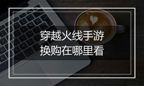 穿越火线手游换购在哪里看