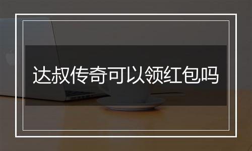 达叔传奇可以领红包吗