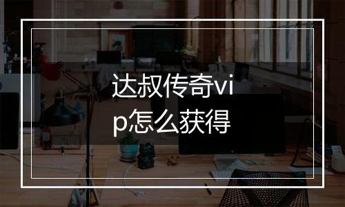 达叔传奇vip怎么获得