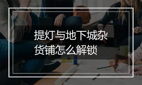 提灯与地下城杂货铺怎么解锁