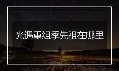 光遇重组季先祖在哪里