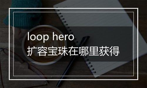 loop hero扩容宝珠在哪里获得