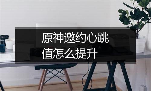 原神邀约心跳值怎么提升