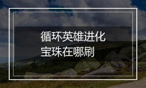 循环英雄进化宝珠在哪刷