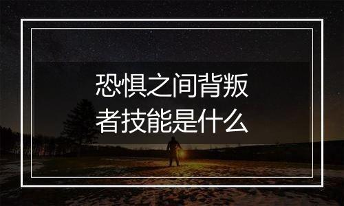 恐惧之间背叛者技能是什么