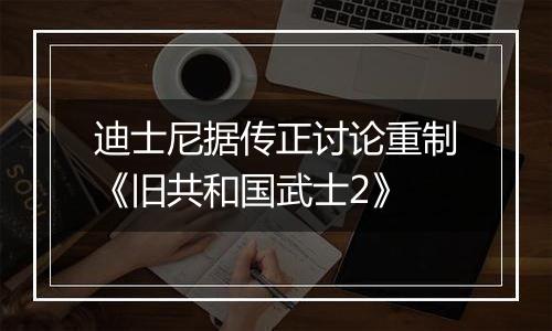 迪士尼据传正讨论重制《旧共和国武士2》