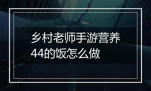 乡村老师手游营养44的饭怎么做