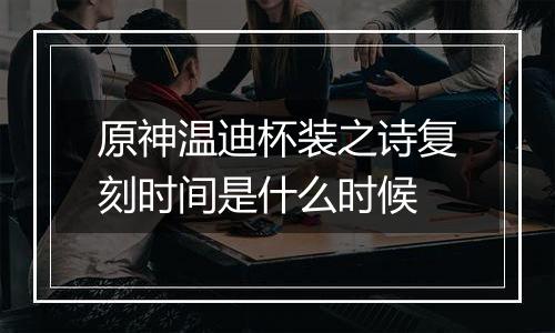 原神温迪杯装之诗复刻时间是什么时候