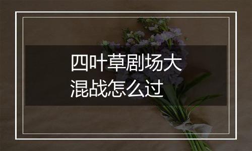 四叶草剧场大混战怎么过