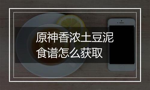 原神香浓土豆泥食谱怎么获取