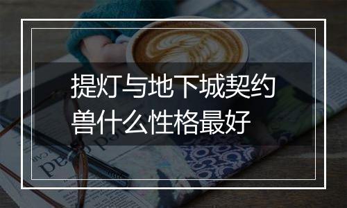 提灯与地下城契约兽什么性格最好