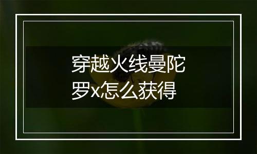 穿越火线曼陀罗x怎么获得
