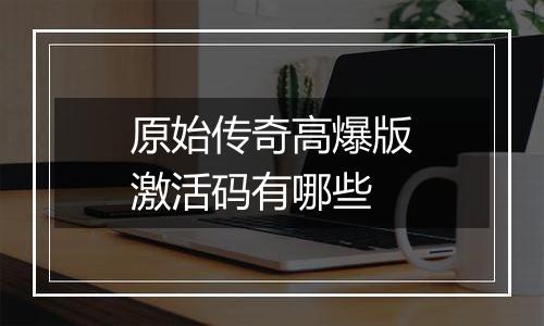 原始传奇高爆版激活码有哪些