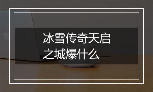 冰雪传奇天启之城爆什么
