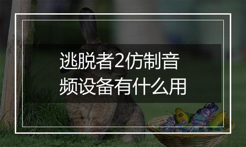 逃脱者2仿制音频设备有什么用