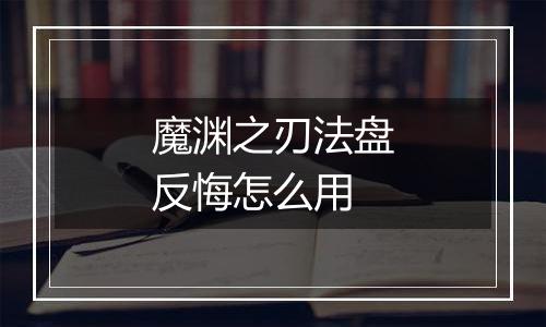 魔渊之刃法盘反悔怎么用