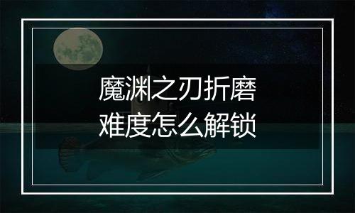 魔渊之刃折磨难度怎么解锁