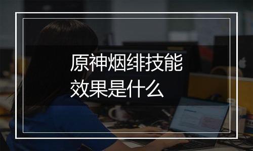 原神烟绯技能效果是什么