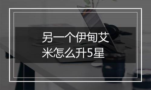 另一个伊甸艾米怎么升5星