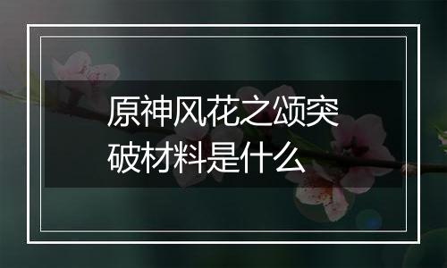 原神风花之颂突破材料是什么
